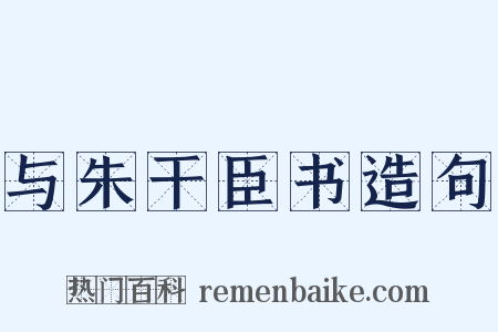 与朱干臣书造句是什么意思的图片